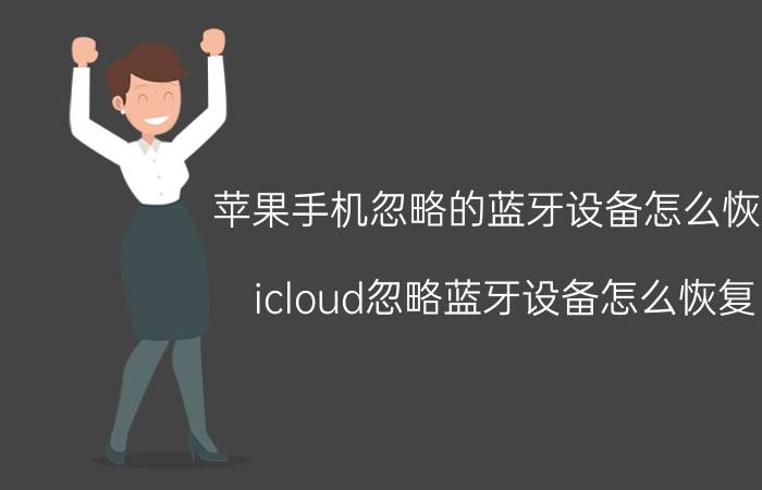 苹果手机忽略的蓝牙设备怎么恢复 icloud忽略蓝牙设备怎么恢复？